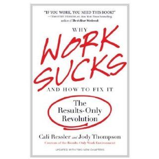 By Cali Ressler, Jody Thompson Why Work Sucks and How to Fix It The Results Only Revolution  Portfolio Trade  Books