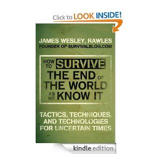 How to Survive the End of the World as We Know It Tactics, Techniques, and Technologies for Uncertain Times eBook JamesWesley Rawles Kindle Store