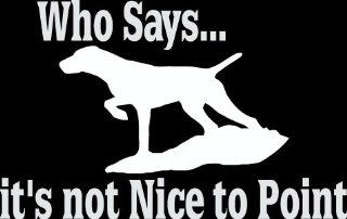 6" Who says it's not nice to point hunting dog pointer Die Cut decal sticker for any smooth surface such as windows bumpers laptops or any smooth surface. 