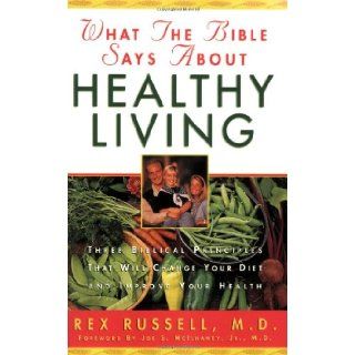 What the Bible Says about Healthy Living Three Biblical Principles That Will Change Your Diet and Improve Your Health Rex Russell, Joe S. McIlhaney Jr. 9780830718580 Books