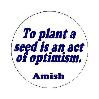 AMISH Proverb Saying Quote " TO PLANT A SEED IS AN ACT OF OPTIMISM . " Pinback Button 1.25" Pin / Badge 