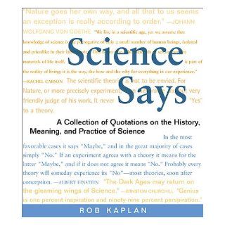 Science Says A Collection of Quotations on the History, Meaning, and Practice of Science Rob Kaplan 9780716741121 Books