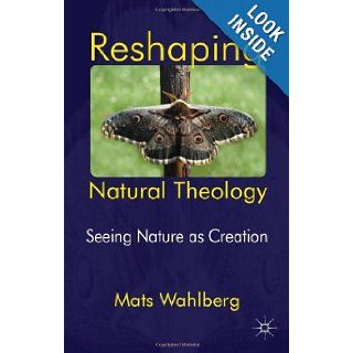 Reshaping Natural Theology Seeing Nature as Creation Mats Wahlberg 9780230393134 Books