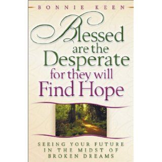 Blessed Are the Desperate for They Will Find Hope Seeing Your Future in the Midst of Broken Dreams Bonnie Keen 9780736902427 Books