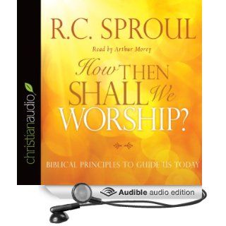 How Then Shall We Worship? Biblical Principles to Guide Us Today (Audible Audio Edition) R.C. Sproul, Arthur Morey Books