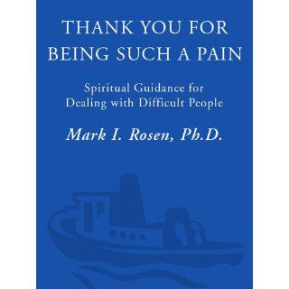 Thank You for Being Such a Pain Spiritual Guidance for Dealing with Difficult People Mark I. Rosen 9780609804148 Books