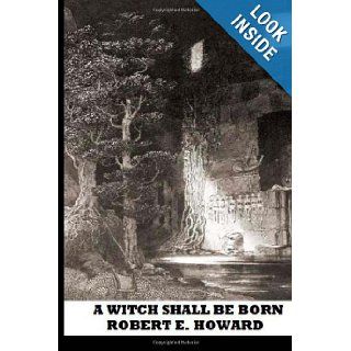 A Witch Shall Be Born Robert E. Howard 9781483902821 Books