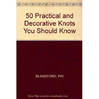 50 Practical and Decorative Knots You Should Know Percy W. Blandford 9780830693047 Books