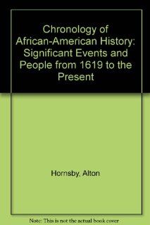 Chronology of African American History Significant Events and People from 1619 to the Present Alton Hornsby 9780787604929 Books