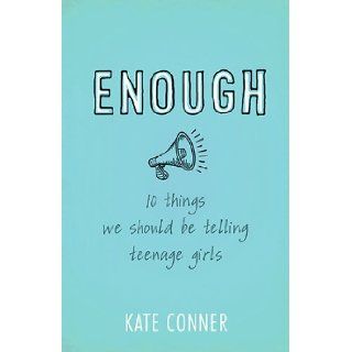 Enough 10 Things We Should Tell Teenage Girls Kate Conner 9781433682933 Books