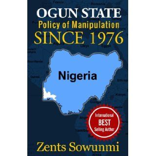 Ogun State Policy of Manipulation since 1976 Policy of frustration since 1976 (Volume 1) Zents Sowunmi 9781936739240 Books
