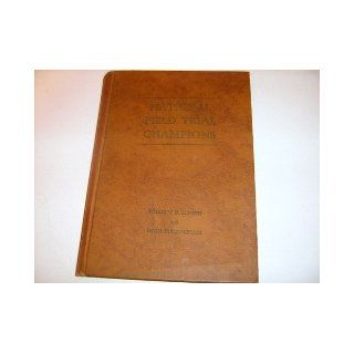 NATIONAL FIELD TRIAL CHAMPIONS   AN AUTHENTIC AND DETAILED HISTORY OF THE NATIONAL FIELD TRIAL CHAMPIONSHIP ASSOC. SINCE 1896 Nash Buckingham, William F. Brown Books