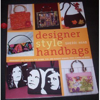 Designer Style Handbags Techniques and Projects for Unique, Fun, and Elegant Designs from Classic to Retro Sherri Haab 9780823012886 Books