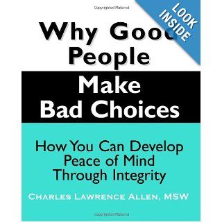 Why Good People Make Bad Choices How You Can Develop Peace Of Mind Through Integrity (New Horizons in Therapy) Charles Lawrence Allen 9781932690255 Books