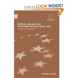 Britain, Ireland and Northern Ireland since 1980 The Totality of Relationships (Routledge Advances in European Politics) (9780415602587) Eamonn O'Kane Books