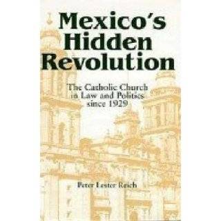 Mexico's Hidden Revolution The Catholic Church in Law and Politics Since 1929 Peter L. Reich 9780268014186 Books