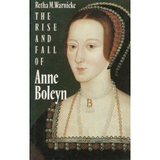 The Rise and Fall of Anne Boleyn Family Politics at the Court of Henry VIII Retha M. Warnicke 9780521370004 Books