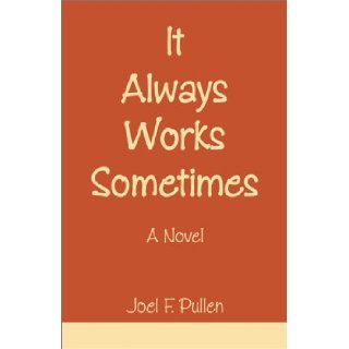 It Always Works Sometimes Joel F. Pullen 9780738834429 Books