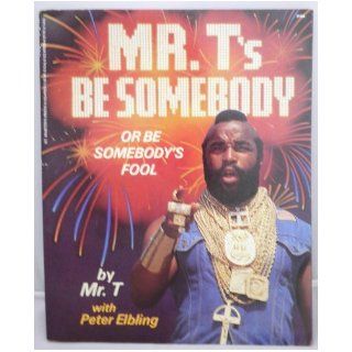 Mr. T's Be Somebody (Or Be Somebody's Fool) Mr. T, Peter Elbling 9780312070236 Books