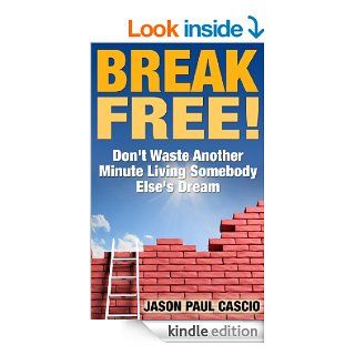 BREAK FREE Don't Waste Another Minute Living Somebody Else's Dream eBook Jason Paul Cascio Kindle Store
