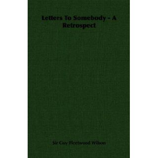 Letters To Somebody   A Retrospect Sir Guy Fleetwood Wilson 9781406724004 Books