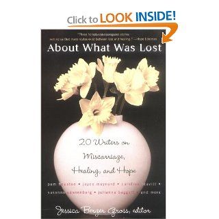 About What Was Lost Twenty Writers on Miscarriage, Healing, and Hope Jessica Berger Gross 9780452287990 Books