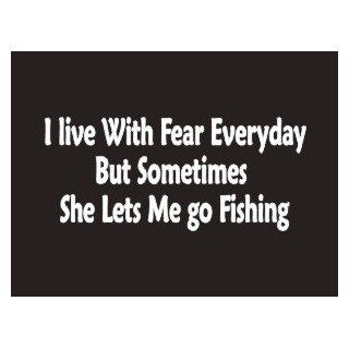 #078 I Live With Fear Everyday But Sometimes She Lets Me Go Fishing Bumper Sticker / Vinyl Decal Automotive