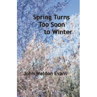 Spring Turns Too Soon to Winter John Weldon Evans 9780982944783 Books