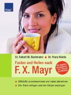 Fasten und Heilen nach F.X.Mayr Giftstoffe ausschwemmen und dabei abnehmen Den Darm reinigen und den Krper verjngen Dr. Robert M. Bachmann Bücher