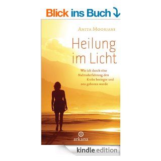 Heilung im Licht Wie ich durch eine Nahtoderfahrung den Krebs besiegte und neu geboren wurde eBook Anita Moorjani, Susanne Kahn Ackermann Kindle Shop