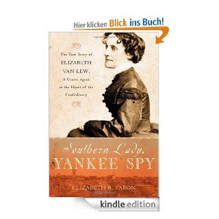 Southern Lady, Yankee Spy The True Story of Elizabeth Van Lew, a Union Agent in the Heart of the Confederacy eBook Elizabeth R. Varon Kindle Shop