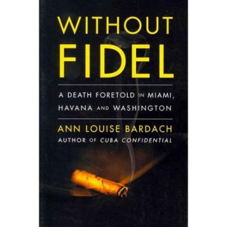Without Fidel A Death Foretold in Miami, Havana, and Washington