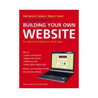 The Really, Really, Really Easy Step By Step Guide to Building Your Own Website For Absolute Beginners of All Ages