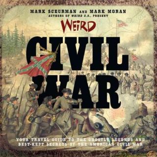 Weird Civil War Your Travel Guide to the Ghostly Legends and Best Kept Secrets of the American Civil War