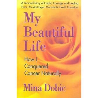 My Beautiful Life How I Conquered Cancer Naturally