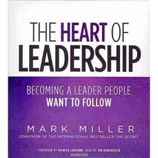 The Heart of Leadership Becoming a Leader People Want to Follow