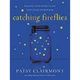 Catching Fireflies Teaching Your Heart to See God's Light Everywhere