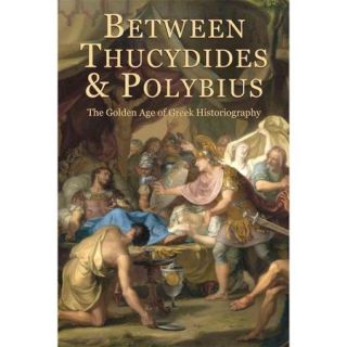 Between Thucydides and Polybius The Golden Age of Greek Historiography