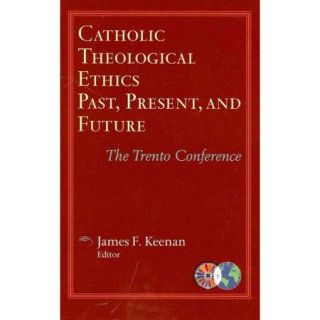 Catholic Theological Ethics, Past, Present, and Future The Trento Conference