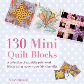 130 Mini Quilt Blocks A Collection of Exquisite Patchwork Blocks Using Ready made Fabric Bundles