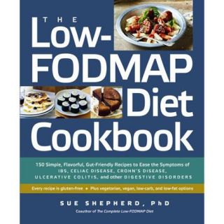 The Low Fodmap Diet Cookbook 150 Simple, Flavorful, Gut Friendly Recipes to Ease the Symptoms of IBS, Celiac Disease, Crohn's Disease, Ulcerative Colitis, and Other Digestive Diso