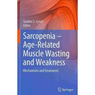 Sarcopenia Age Related Muscle Wasting and Weakness Mechanisms and Treatments