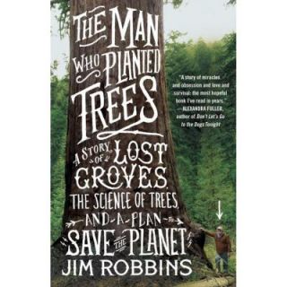 The Man Who Planted Trees A Story of Lost Groves, the Science of Trees, and a Plan to Save the Planet 9780812981292   Mobile
