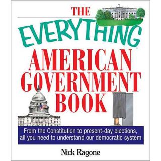 The Everything American Government Book From the Constitution to Present day Elections, All You Need to Understand Our Democratic System
