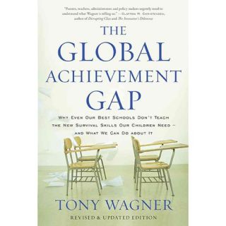 The Global Achievement Gap Why Even Our Best Schools Don't Teach the New Survival Skills Our Children Need   and What We Can Do About It