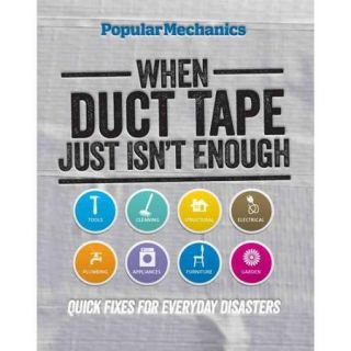 Popular Mechanics When Duct Tape Just Isn't Enough Quick Fixes for Everyday Disasters