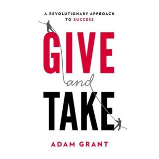 Give and Take A Revolutionary Approach to Success by Adam M. Grant