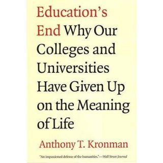 Education's End Why Our Colleges and Universities Have Given Up on the Meaning of Life