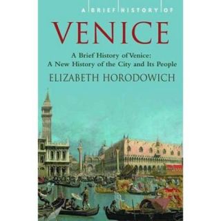 A Brief History of Venice A New History of the City and Its People