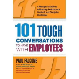 101 Tough Conversations to Have With Employees A Manager's Guide to Addressing Performance, Conduct, and Discipline Challenges